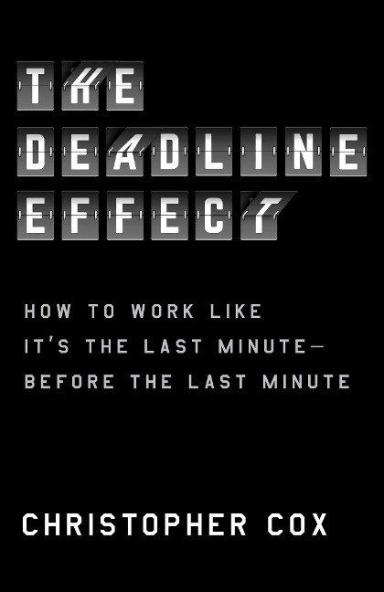 The Deadline Effect: How to Work Like Its the Last Minute--Before the Last Minute