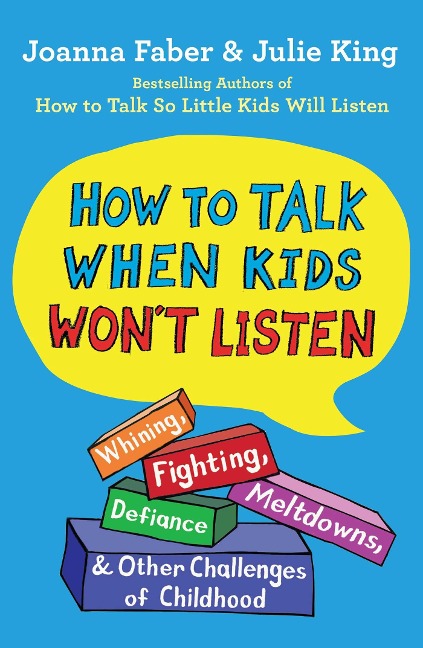 How to Talk When Kids Wont Listen: Whining, Fighting, Meltdowns, Defiance, and Other Challenges of Childhood