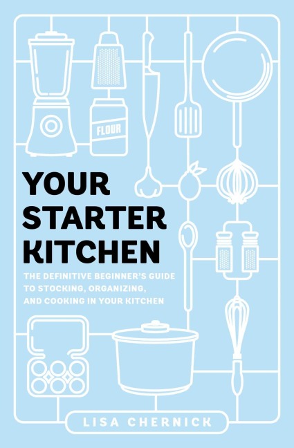 Your Starter Kitchen: The Definitive Beginners Guide to Stocking, Organizing, and Cooking in Your Kitchen