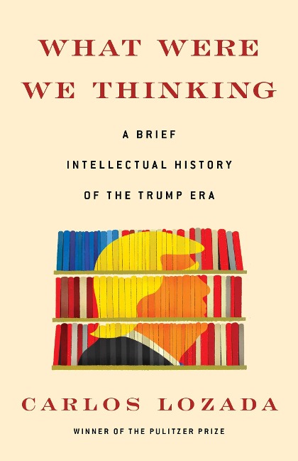 What Were We Thinking: A Brief Intellectual History of the Trump Era