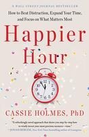 Happier Hour: How to Beat Distraction, Expand Your Time, and Focus on What Matters Most