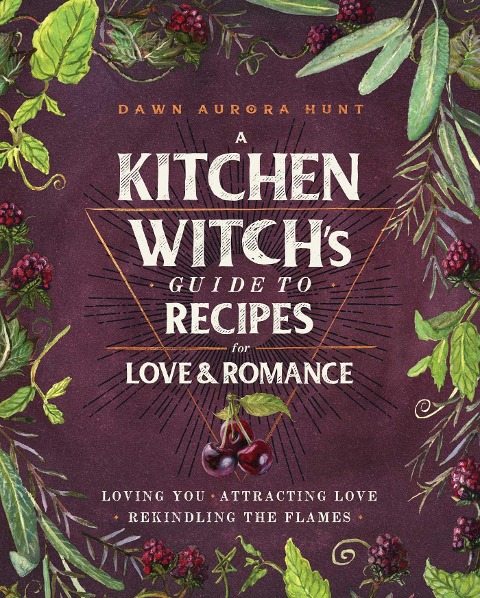 A Kitchen Witchs Guide to Recipes for Love & Romance: Loving You * Attracting Love * Rekindling the Flames: A Cookbook