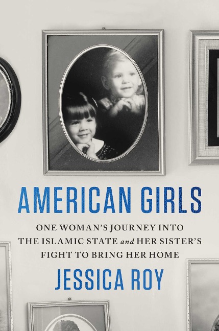 American Girls: One Womans Journey Into the Islamic State and Her Sisters Fight to Bring Her Home