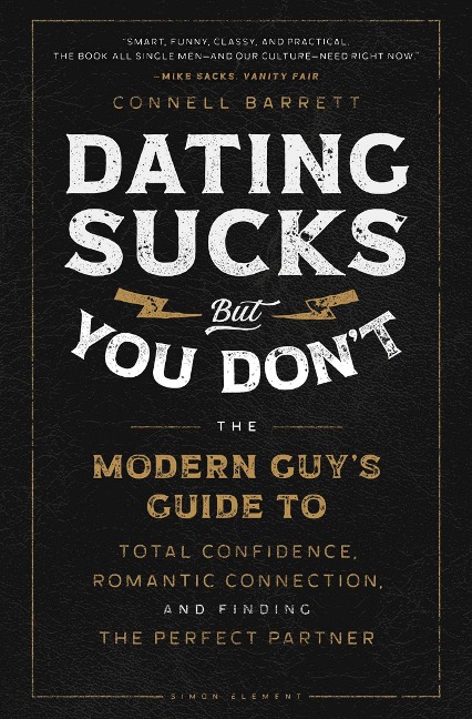 Dating Sucks, But You Dont: The Modern Guys Guide to Total Confidence, Romantic Connection, and Finding the Right Partner