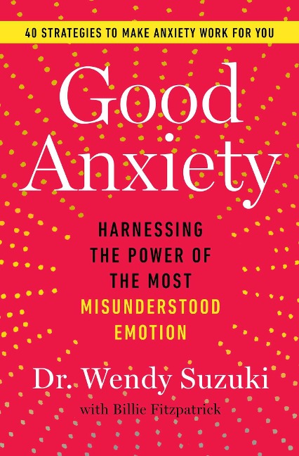 Good Anxiety: Harnessing the Power of the Most Misunderstood Emotion