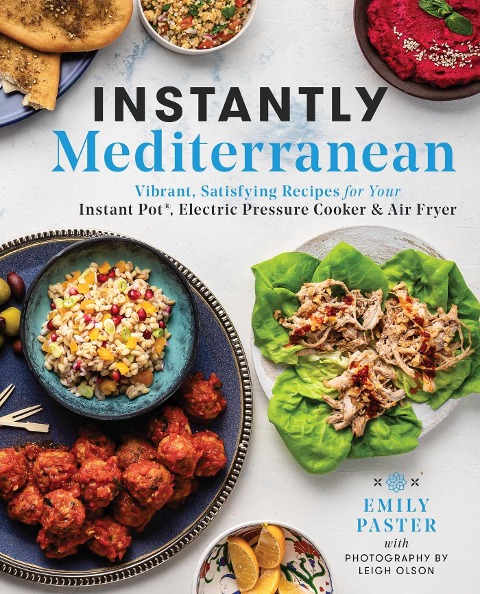 Instantly Mediterranean: Vibrant, Satisfying Recipes for Your Instant Pot(r), Electric Pressure Cooker, and Air Fryer: A Cookbook