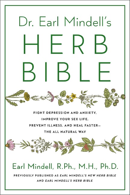Dr. Earl Mindell's Herb Bible Fight Depression and Anxiety, Improve Your Sex Life, Prevent Illness, and Heal Faster—the All-Natural Way