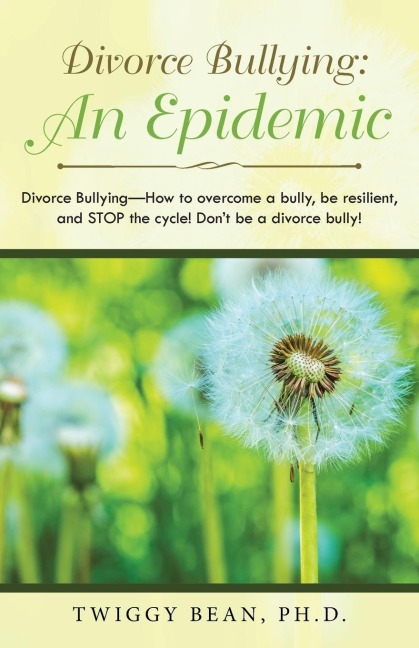 Divorce Bullying: an Epidemic: Divorce Bullying-How to Overcome a Bully, Be Resilient, and Stop the Cycle! DonT Be a Divorce Bully!