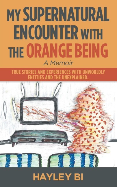 My Supernatural Encounter with the Orange Being: True Stories and Experiences with Unworldly Entities and the Unexplained.