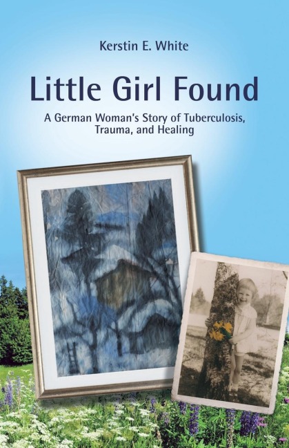 Little Girl Found: A German WomanS Story of Tuberculosis, Trauma, and Healing