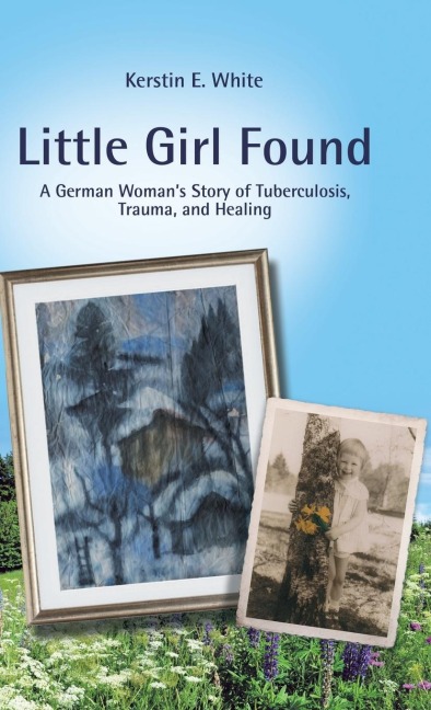 Little Girl Found: A German WomanS Story of Tuberculosis, Trauma, and Healing
