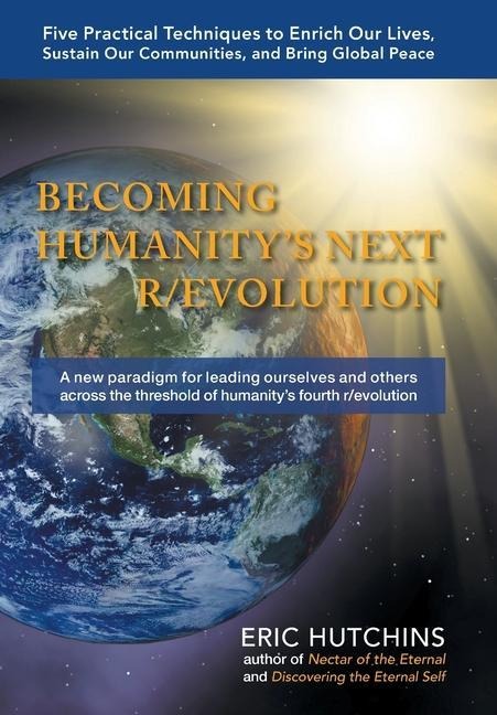 Becoming Humanity's Next R/Evolution: Five Practical Techniques to Enrich Our Lives, Sustain Our Communities, and Bring Global Peace