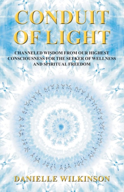 Conduit of Light: Channeled Wisdom from Our Highest Consciousness for the Seeker of Wellness and Spiritual Freedom
