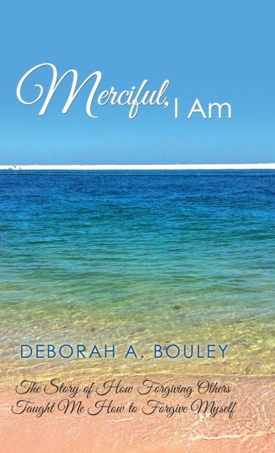 Merciful, I Am: The Story of How Forgiving Others Taught Me How to Forgive Myself