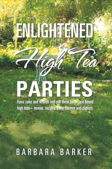 Enlightened High Tea Parties: Have Cake and Scones and Eat Them Too. Plant Based High Teas ~ Menus, Recipes, Party Themes and Classes.