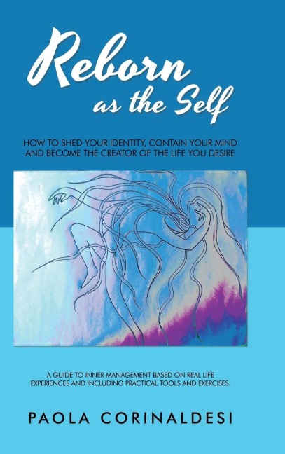 Reborn as the Self: How to Shed Your Identity, Contain Your Mind and Become the Creator of the Life You Desire