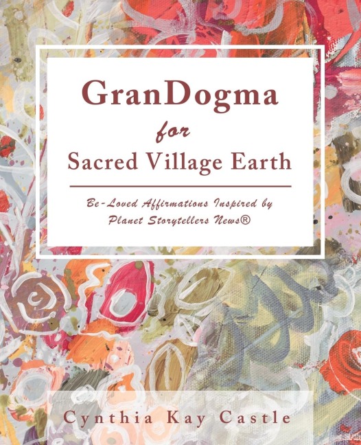 Grandogma for Sacred Village Earth: Be-Loved Affirmations Inspired by Planet Storytellers News®