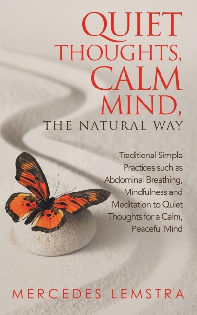 Quiet Thoughts, Calm Mind, the Natural Way: Traditional Simple Practices such as Abdominal Breathing, Mindfulness and Meditation to Quiet Thoughts for a Calm, Peaceful Mind