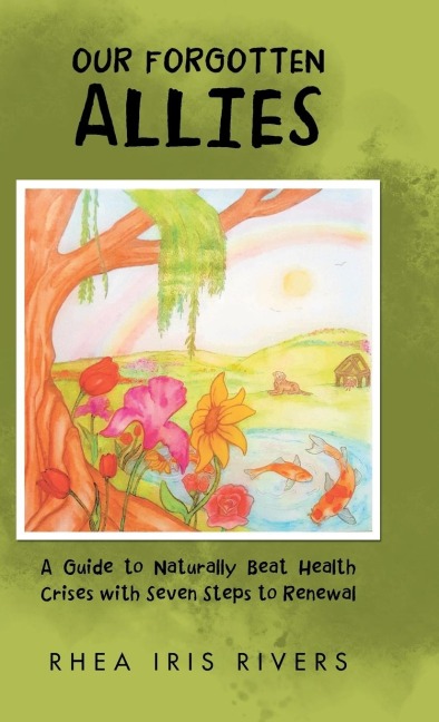 Our Forgotten Allies: A Guide to Naturally Beat Health Crises with Seven Steps to Renewal