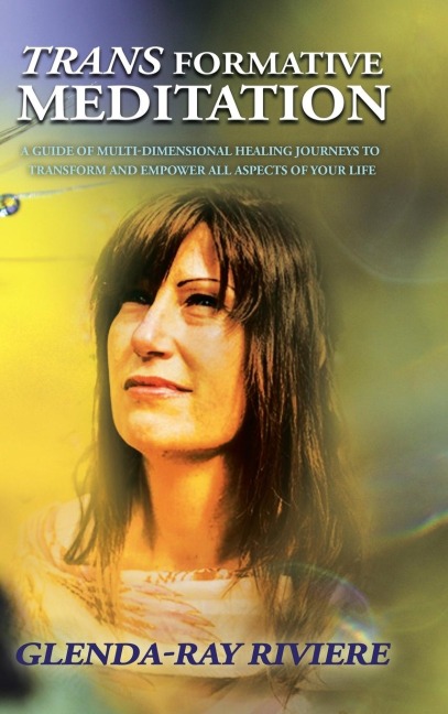 Transformative Meditation: A Guide of Multidimensional Healing Journeys to Transform and Empower All Aspects of Your Life