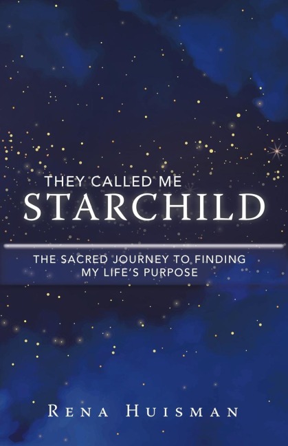They Called Me Starchild: The Sacred Journey to Finding My LifeS Purpose