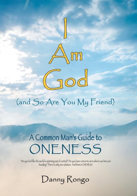 I Am God (And so Are You, My Friend): A Common Mans Guide to Oneness