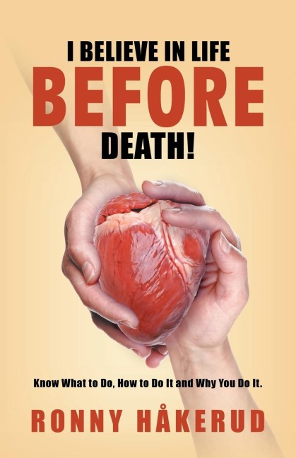 I Believe in Life Before Death!: Know What to Do, How to Do It and Why You Do It.