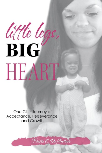 Little Legs, Big Heart: One Girls Journey of Acceptance, Perseverance, and Growth