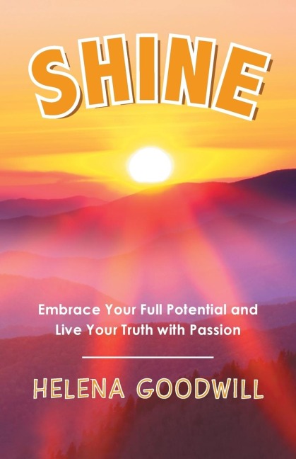 Shine: Embrace Your Full Potential and Live Your Truth with Passion