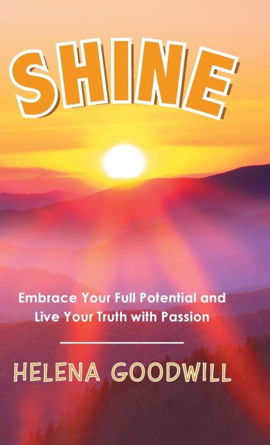 Shine: Embrace Your Full Potential and Live Your Truth with Passion