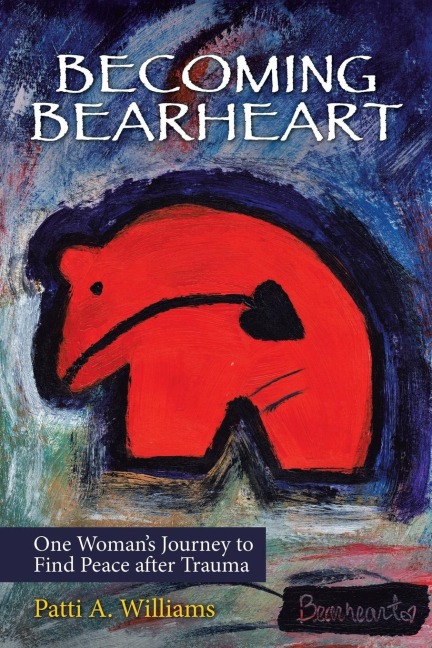 Becoming Bearheart: One Womans Journey to Find Peace After Trauma