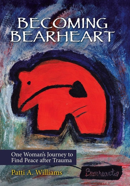 Becoming Bearheart: One Womans Journey to Find Peace After Trauma