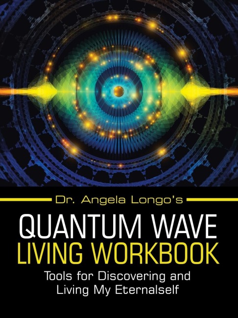 Dr. Angela Longos Quantum Wave Living Workbook: Tools for Discovering and Living My Eternalself