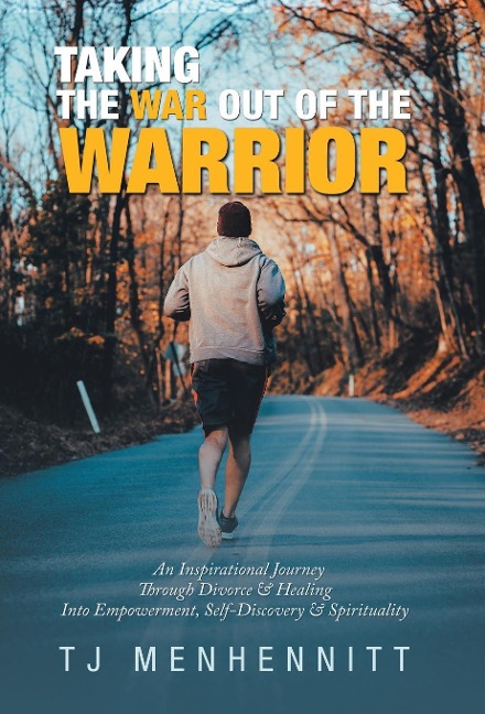 Taking the War out of the Warrior: An Inspirational Journey Through Divorce & Healing into Empowerment, Self-Discovery & Spirituality