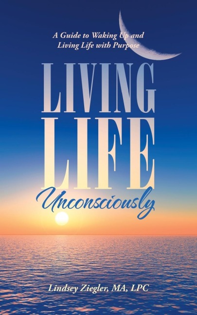 Living Life Unconsciously: A Guide to Waking up and Living Life with Purpose