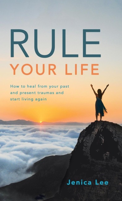 Rule Your Life: How to Heal from Your Past and Present Traumas and Start Living Again