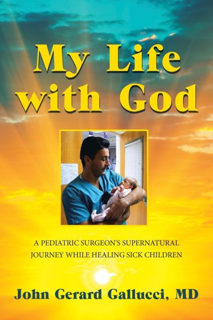 My Life with God: A Pediatric Surgeons Supernatural Journey While Healing Sick Children