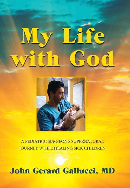 My Life with God: A Pediatric Surgeons Supernatural Journey While Healing Sick Children