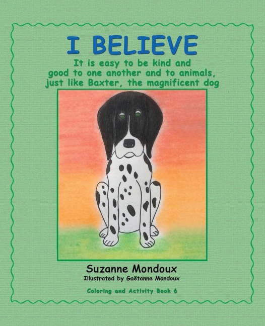 I Believe: It Is Easy to Be Kind and Good to One Another and to Animals, Just Like Baxter, the Magnificent Dog