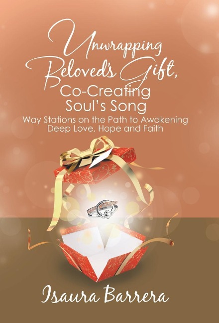 Unwrapping Beloved's Gift, Co-Creating Soul's Song: Way Stations on the Path to Awakening Deep Love, Hope and Faith