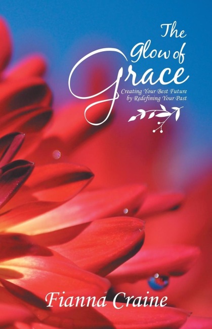 The Glow of Grace: Creating Your Best Future by Redefining Your Past