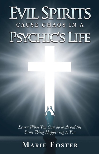 Evil Spirits Cause Chaos in a Psychics Life: Learn What You Can do to Avoid the Same Thing Happening to You