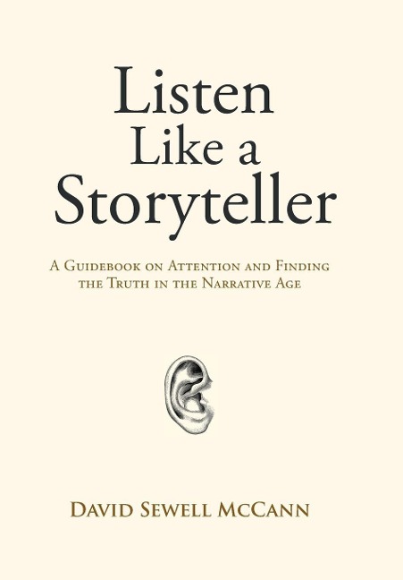Listen Like a Storyteller: A Guidebook on Attention and Finding Truth in the Narrative Age