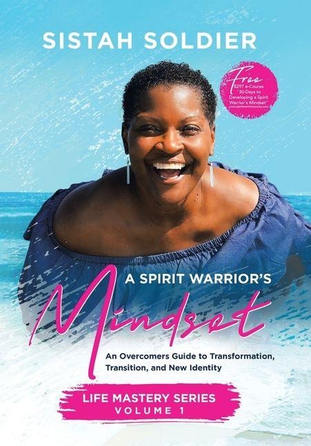 A Spirit Warriors Mindset: An Overcomers Guide toTransformation, Transition, and New Identity Life Mastery Series Volume 1