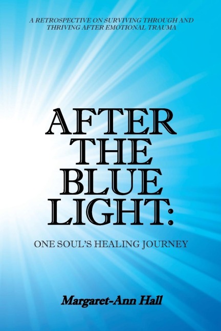 After the Blue Light: One Souls Healing Journey: A Retrospective on Surviving Through and Thriving After Emotional Trauma