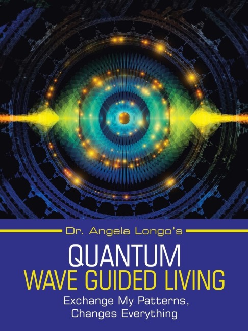 Dr. Angela Longos Quantum Wave Guided Living: Exchange My Patterns, Changes Everything