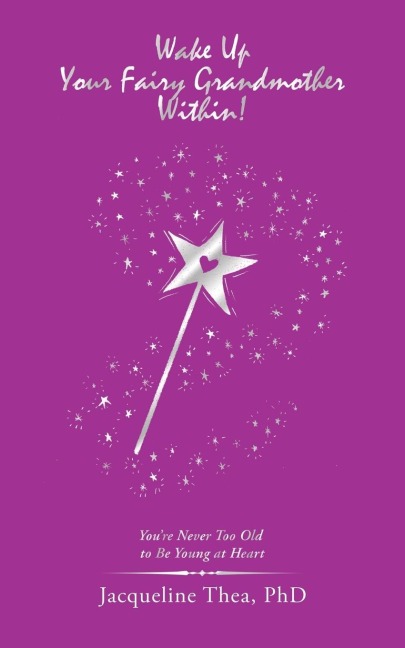 Wake up Your Fairy Grandmother Within!: YouRe Never Too Old  to Be Young at Heart