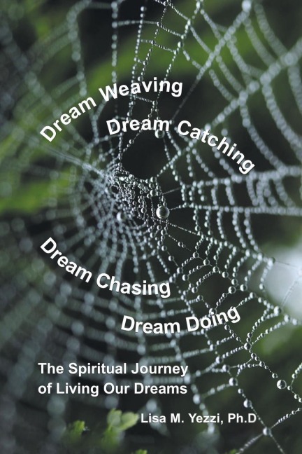 Dream Weaving, Dream Catching, Dream Chasing, Dream Doing: : The Spiritual Journey of Living Our Dreams