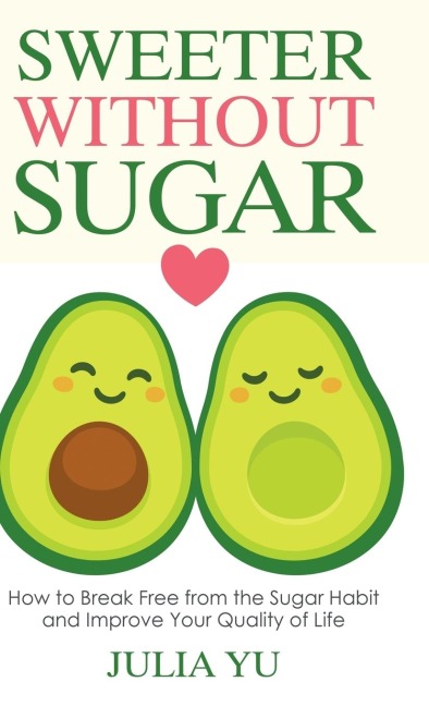 Sweeter Without Sugar: How to Break Free from the Sugar Habit and Improve Your Quality of Life