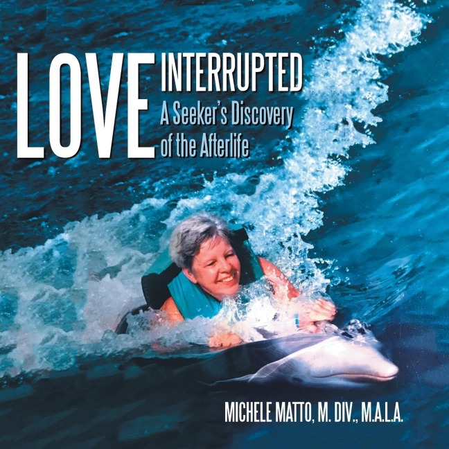Love  Interrupted: A Seekers Discovery of the Afterlife